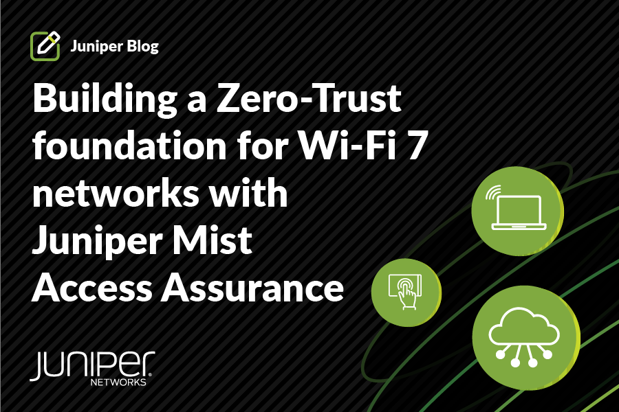 Building a Zero-Trust Foundation for Wi-Fi 7 Networks with Juniper Mist Access Assurance